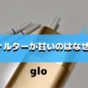 グローのフィルターが甘いのはなぜ？変わった理由とまわりの評判も